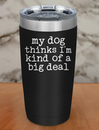 my dog thinks i'm kind of a big deal Laser Etched Tumbler