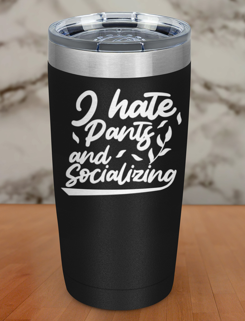 I hate pants and socializing Laser Etched Tumbler