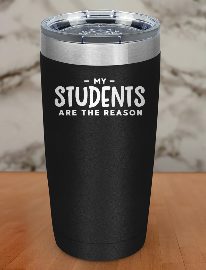 My Students Are The Reason Laser Etched Tumbler