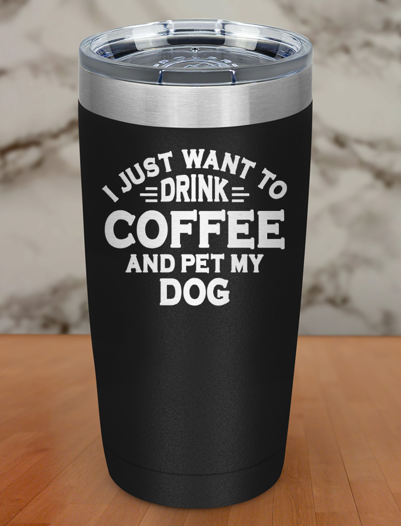i just want to drink coffee and pet my dog Laser Etched Tumbler