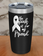 The pink is for my friend Laser Etched Tumbler