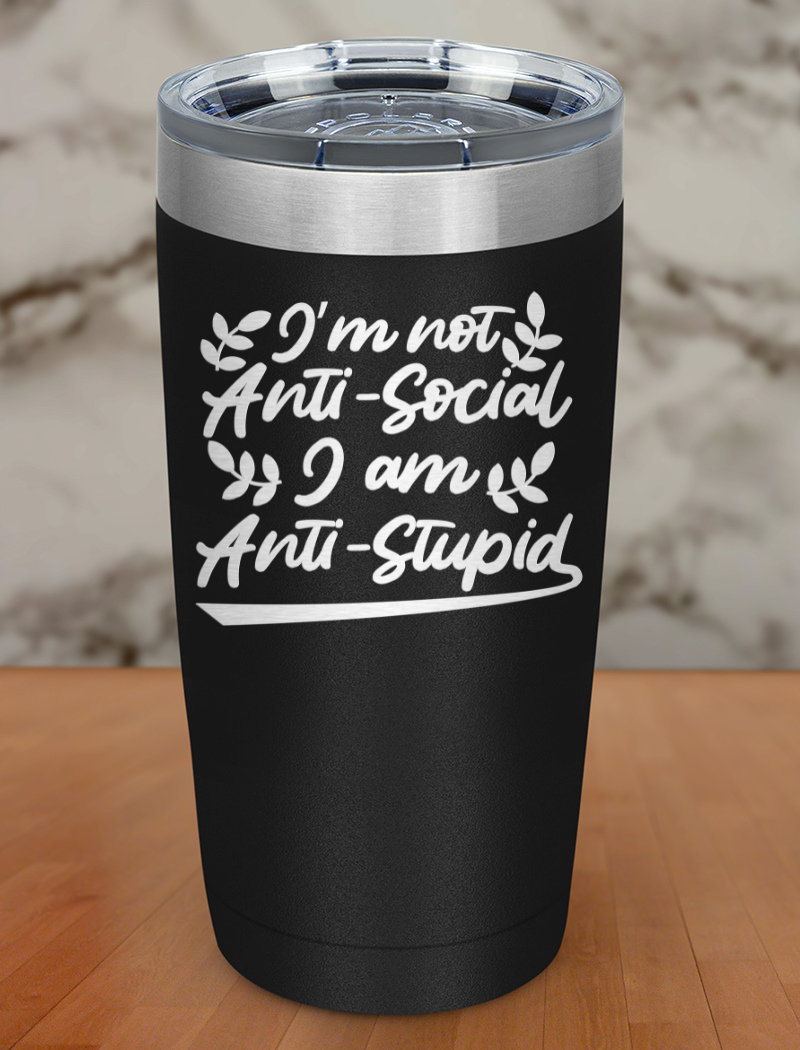 I’m not anti-social I am anti-stupid Laser Etched Tumbler