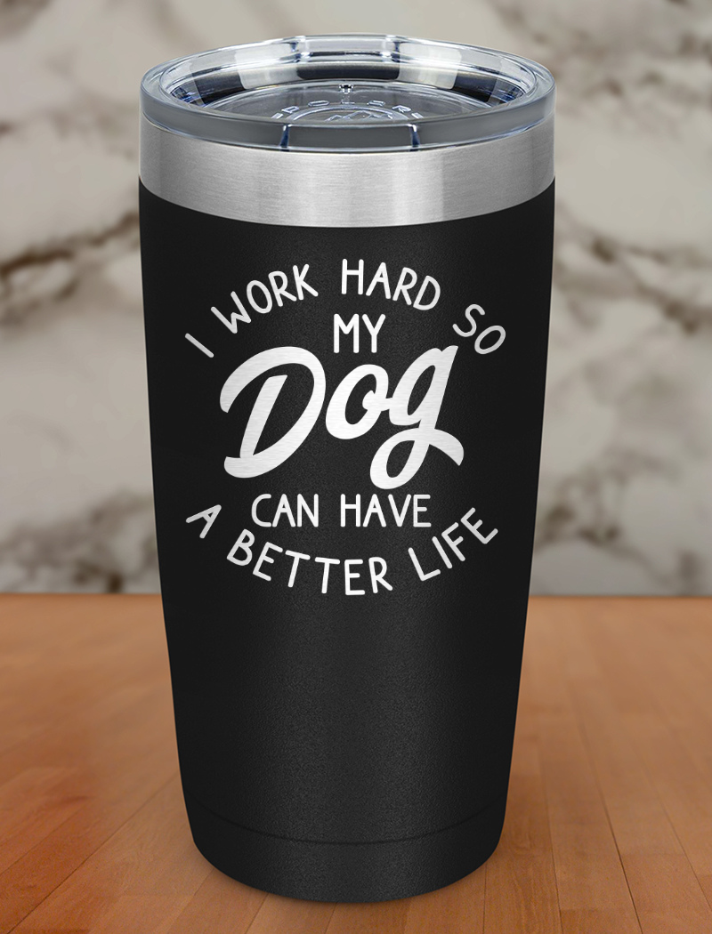 i work hard so my dog can have a better life Laser Etched Tumbler
