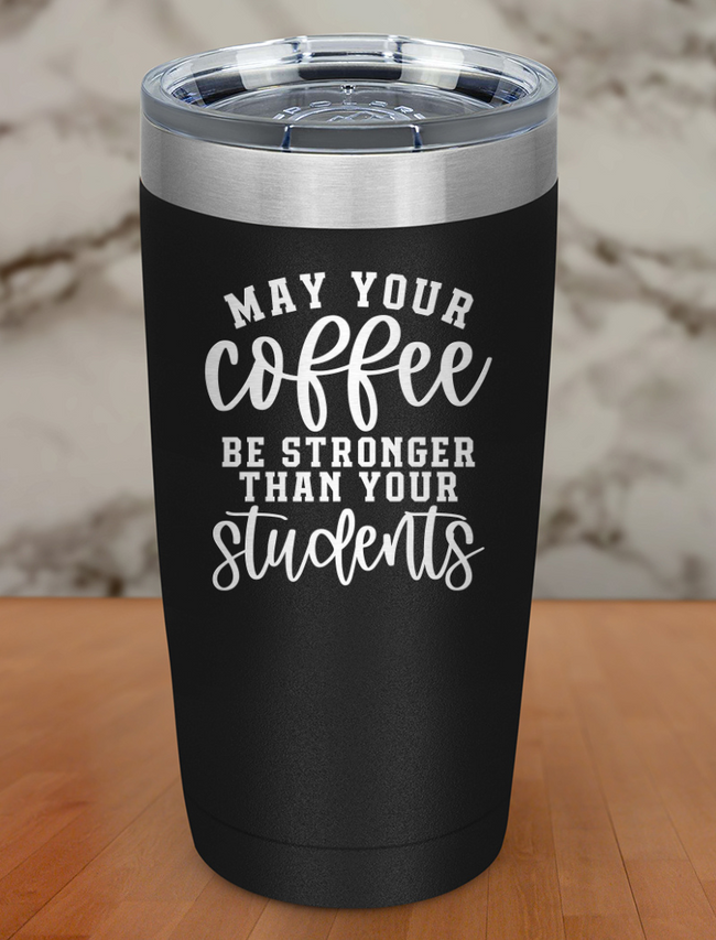May Your Coffee Be Stronger Than Your Students Laser Etched Tumbler Hover Image