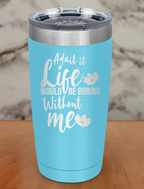 admit life would be boring Laser Etched Tumbler